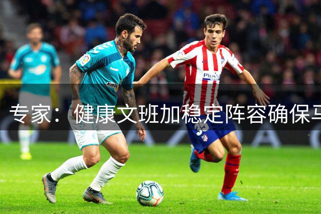 专家：健康文班加稳定阵容确保马刺长期竞争力
