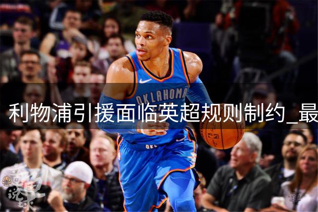 利物浦引援面临英超规则制约 最后两周需精打细算