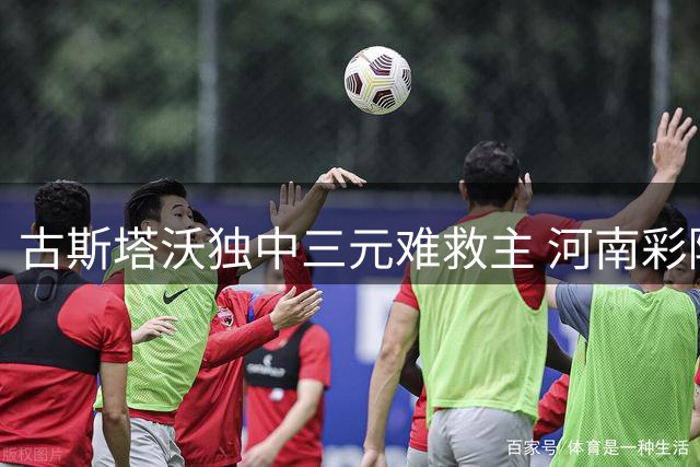 古斯塔沃独中三元难救主 河南彩陶坊客场4-4战平辽宁铁人