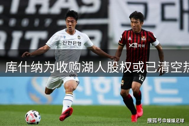 库什纳为收购湖人股权或已清空热火持股 涉NBA多重所有权限制