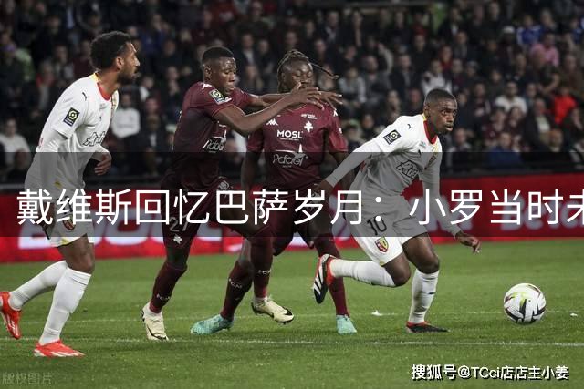 戴维斯回忆巴萨岁月：小罗当时未达巅峰 盛赞小白哈维天赋异禀