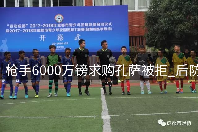 枪手6000万镑求购孔萨被拒 后防危机促压哨引援