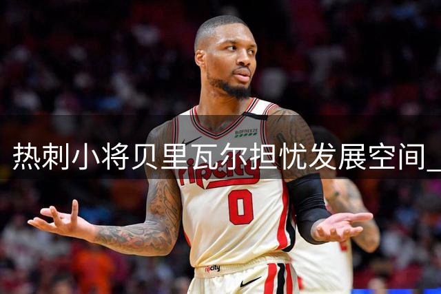 热刺小将贝里瓦尔担忧发展空间 夏窗去向仍未明朗