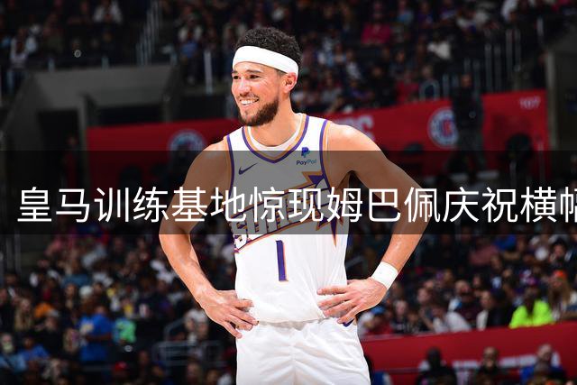 皇马训练基地惊现姆巴佩庆祝横幅