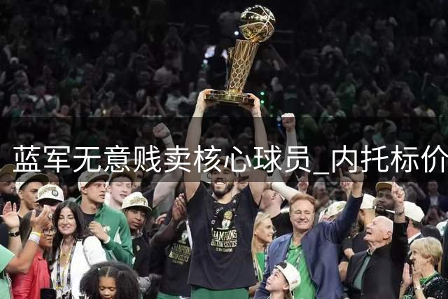 蓝军无意贱卖核心球员 内托标价彰显俱乐部重视程度
